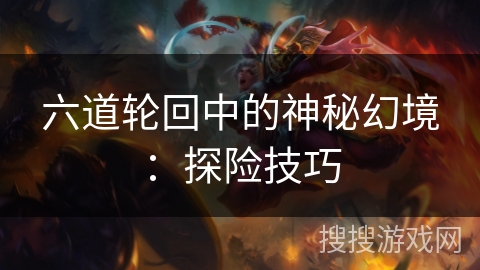 六道轮回中的神秘幻境：探险技巧