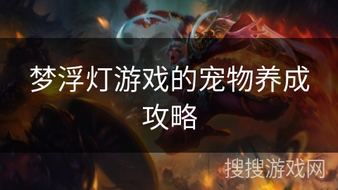 梦浮灯游戏的宠物养成攻略