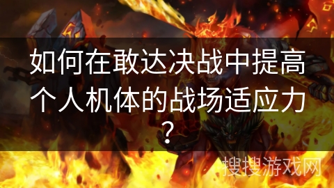 如何在敢达决战中提高个人机体的战场适应力？