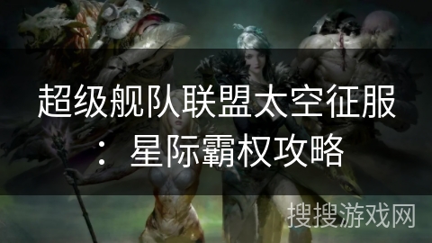 超级舰队联盟太空征服：星际霸权攻略