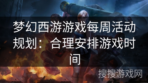 梦幻西游游戏每周活动规划：合理安排游戏时间