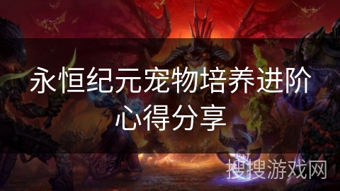 永恒纪元宠物培养进阶心得分享