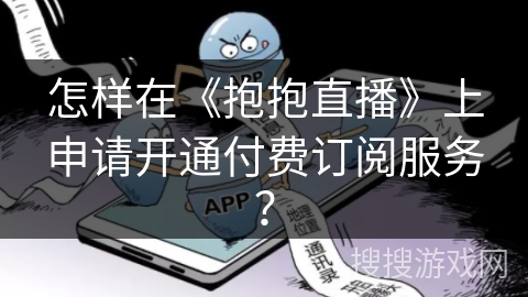 怎样在《抱抱直播》上申请开通付费订阅服务？