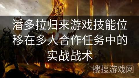 潘多拉归来游戏技能位移在多人合作任务中的实战战术