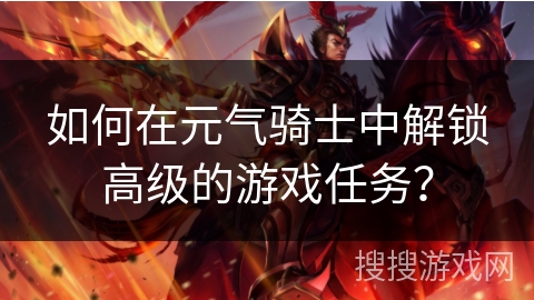 如何在元气骑士中解锁高级的游戏任务？