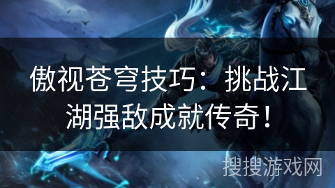 傲视苍穹技巧：挑战江湖强敌成就传奇！