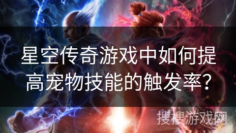 星空传奇游戏中如何提高宠物技能的触发率？