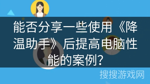 能否分享一些使用《降温助手》后提高电脑性能的案例？