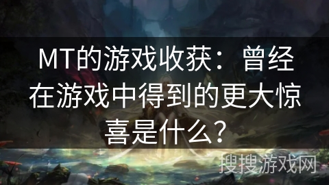 MT的游戏收获：曾经在游戏中得到的更大惊喜是什么？