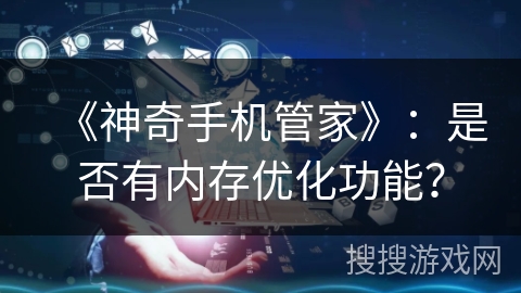 《神奇手机管家》：是否有内存优化功能？