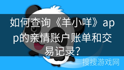 如何查询《羊小咩》app的亲情账户账单和交易记录？
