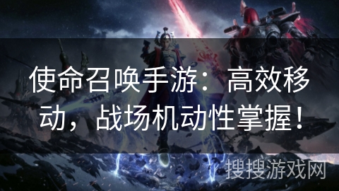 使命召唤手游：高效移动，战场机动性掌握！