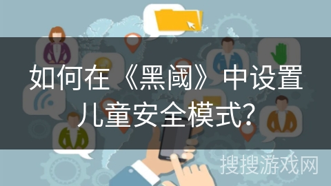 如何在《黑阈》中设置儿童安全模式？