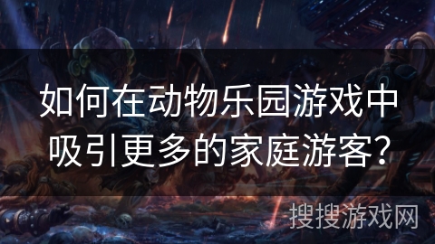 如何在动物乐园游戏中吸引更多的家庭游客？