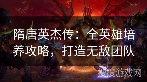 隋唐英杰传：全英雄培养攻略，打造无敌团队