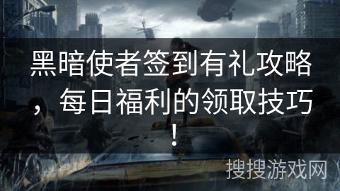 黑暗使者签到有礼攻略，每日福利的领取技巧！