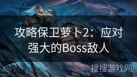 攻略保卫萝卜2：应对强大的Boss敌人
