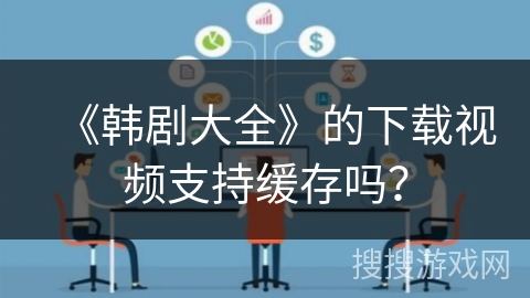 《韩剧大全》的下载视频支持缓存吗？