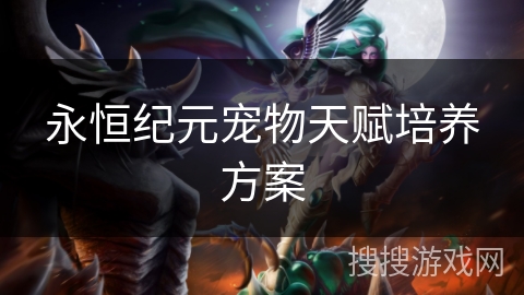永恒纪元宠物天赋培养方案