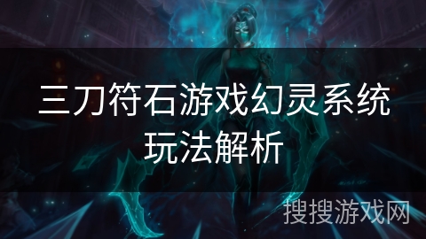 三刀符石游戏幻灵系统玩法解析