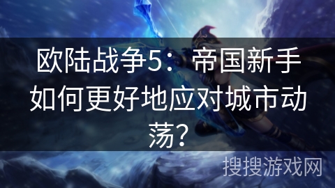 欧陆战争5：帝国新手如何更好地应对城市动荡？