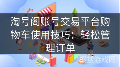 淘号阁账号交易平台购物车使用技巧：轻松管理订单
