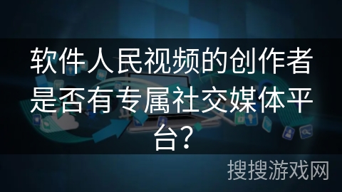 软件人民视频的创作者是否有专属社交媒体平台？