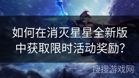 如何在消灭星星全新版中获取限时活动奖励？