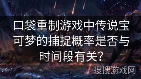 口袋重制游戏中传说宝可梦的捕捉概率是否与时间段有关？