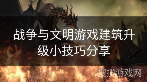 战争与文明游戏建筑升级小技巧分享