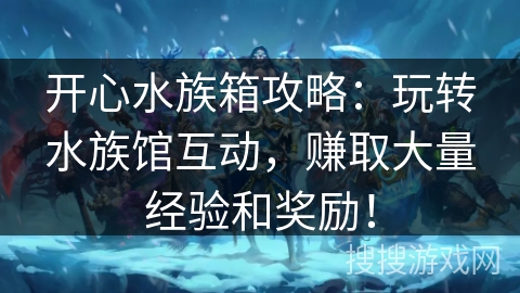 开心水族箱攻略：玩转水族馆互动，赚取大量经验和奖励！