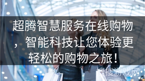 超腾智慧服务在线购物，智能科技让您体验更轻松的购物之旅！