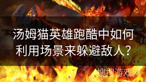 汤姆猫英雄跑酷中如何利用场景来躲避敌人？