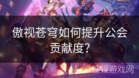 傲视苍穹如何提升公会贡献度？