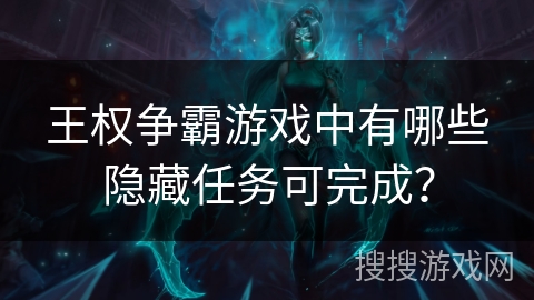 王权争霸游戏中有哪些隐藏任务可完成？