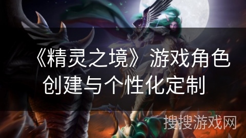 《精灵之境》游戏角色创建与个性化定制