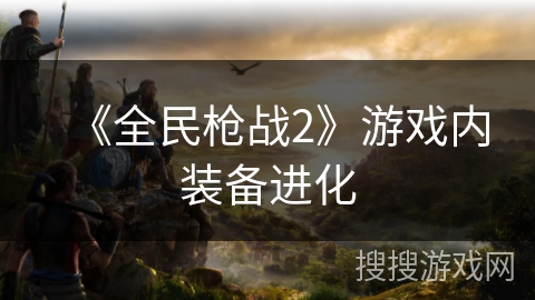 《全民枪战2》游戏内装备进化
