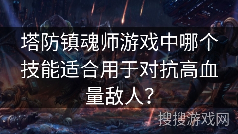 塔防镇魂师游戏中哪个技能适合用于对抗高血量敌人？