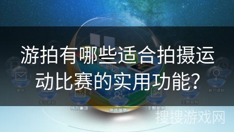 游拍有哪些适合拍摄运动比赛的实用功能？