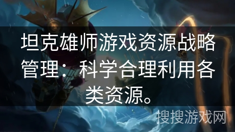 坦克雄师游戏资源战略管理：科学合理利用各类资源。