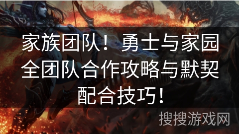 家族团队！勇士与家园全团队合作攻略与默契配合技巧！