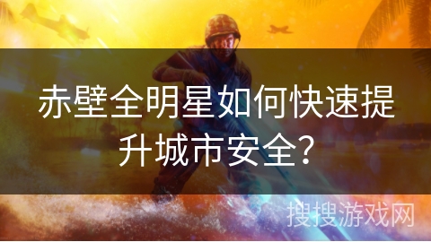 赤壁全明星如何快速提升城市安全？