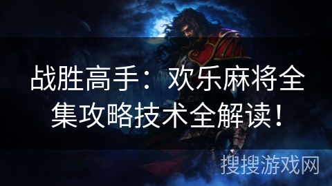 战胜高手：欢乐麻将全集攻略技术全解读！