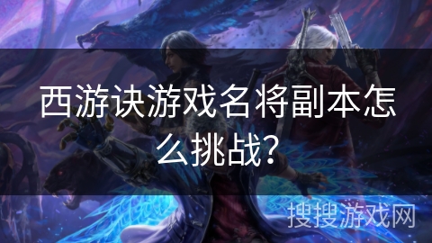 西游诀游戏名将副本怎么挑战？