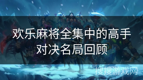 欢乐麻将全集中的高手对决名局回顾