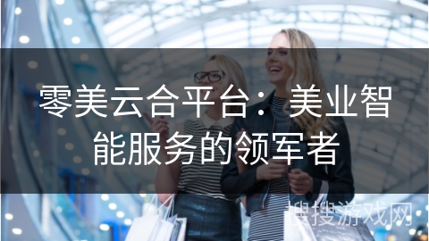 零美云合平台：美业智能服务的领军者