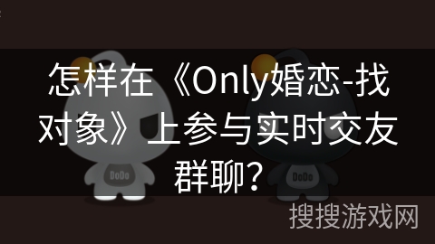 怎样在《Only婚恋-找对象》上参与实时交友群聊？