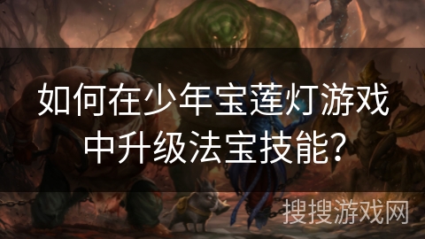 如何在少年宝莲灯游戏中升级法宝技能？