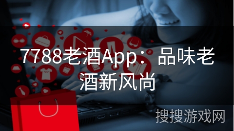 7788老酒App：品味老酒新风尚