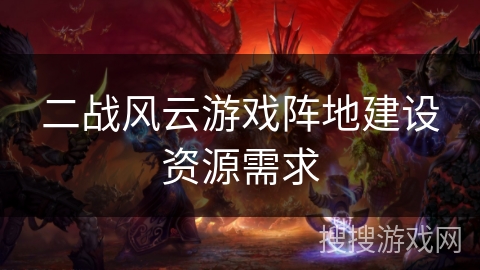 二战风云游戏阵地建设资源需求